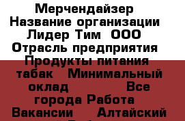 Мерчендайзер › Название организации ­ Лидер Тим, ООО › Отрасль предприятия ­ Продукты питания, табак › Минимальный оклад ­ 17 000 - Все города Работа » Вакансии   . Алтайский край,Рубцовск г.
